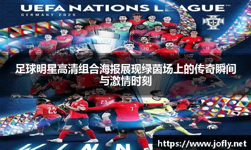 足球明星高清组合海报展现绿茵场上的传奇瞬间与激情时刻