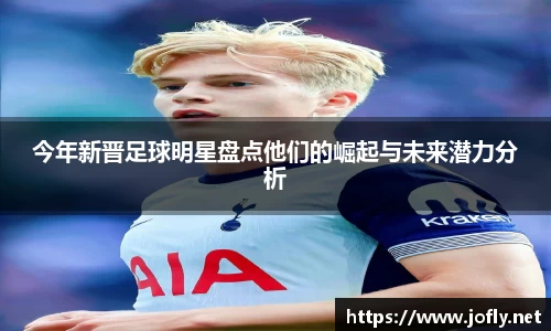 今年新晋足球明星盘点他们的崛起与未来潜力分析