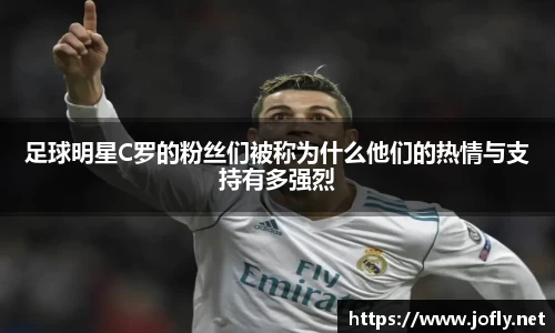 足球明星C罗的粉丝们被称为什么他们的热情与支持有多强烈