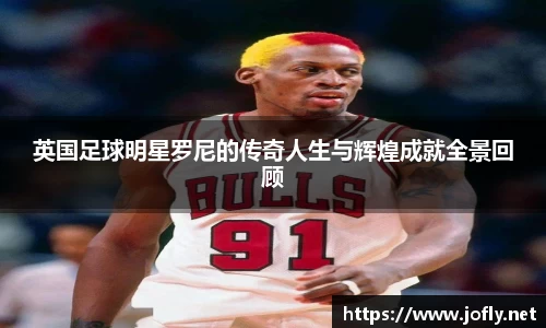 英国足球明星罗尼的传奇人生与辉煌成就全景回顾