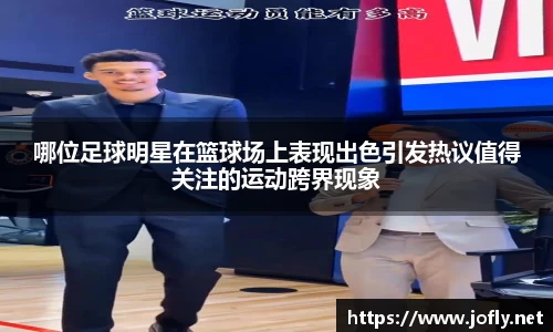 哪位足球明星在篮球场上表现出色引发热议值得关注的运动跨界现象