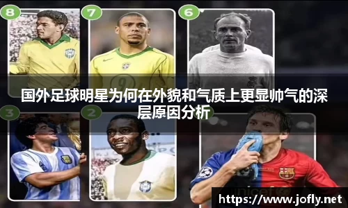 国外足球明星为何在外貌和气质上更显帅气的深层原因分析